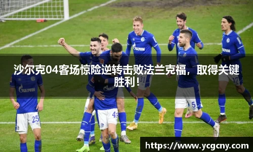 沙尔克04客场惊险逆转击败法兰克福，取得关键胜利！