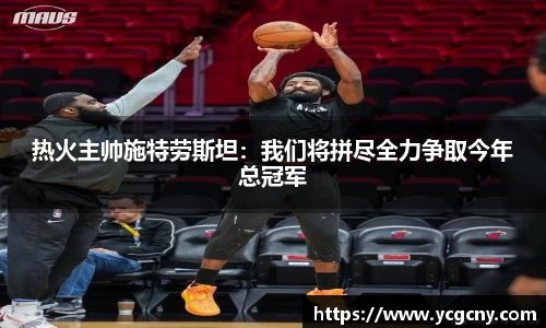 热火主帅施特劳斯坦：我们将拼尽全力争取今年总冠军