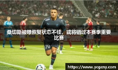 桑切斯被曝恢复状态不佳，或将错过本赛季重要比赛