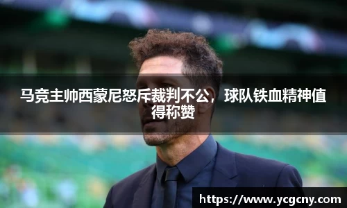 马竞主帅西蒙尼怒斥裁判不公，球队铁血精神值得称赞