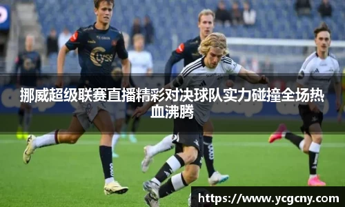 挪威超级联赛直播精彩对决球队实力碰撞全场热血沸腾