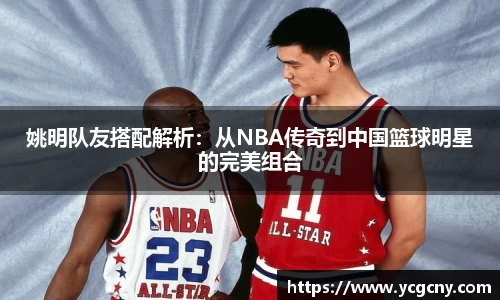 姚明队友搭配解析：从NBA传奇到中国篮球明星的完美组合