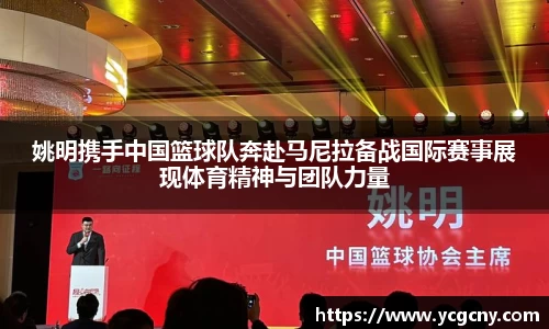 姚明携手中国篮球队奔赴马尼拉备战国际赛事展现体育精神与团队力量