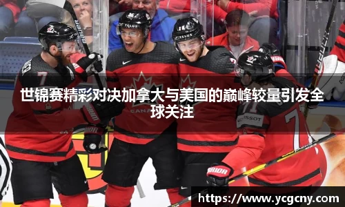 世锦赛精彩对决加拿大与美国的巅峰较量引发全球关注