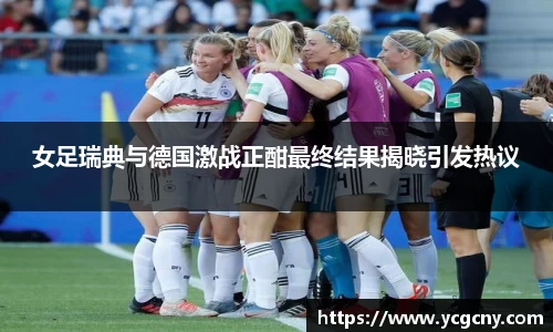 女足瑞典与德国激战正酣最终结果揭晓引发热议