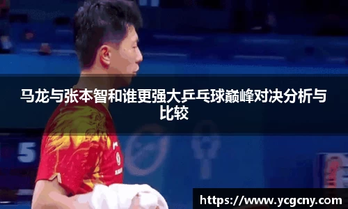 马龙与张本智和谁更强大乒乓球巅峰对决分析与比较