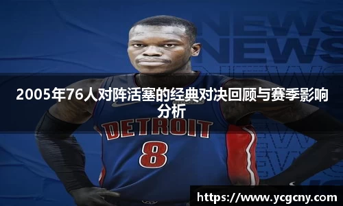 2005年76人对阵活塞的经典对决回顾与赛季影响分析