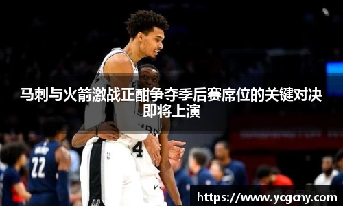 马刺与火箭激战正酣争夺季后赛席位的关键对决即将上演