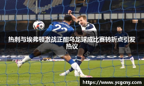 热刺与埃弗顿激战正酣乌龙球成比赛转折点引发热议