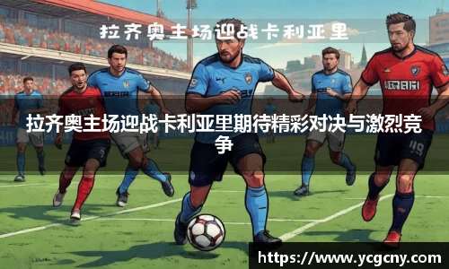 拉齐奥主场迎战卡利亚里期待精彩对决与激烈竞争