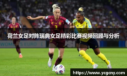 荷兰女足对阵瑞典女足精彩比赛视频回顾与分析