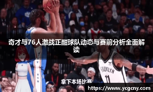 奇才与76人激战正酣球队动态与赛前分析全面解读