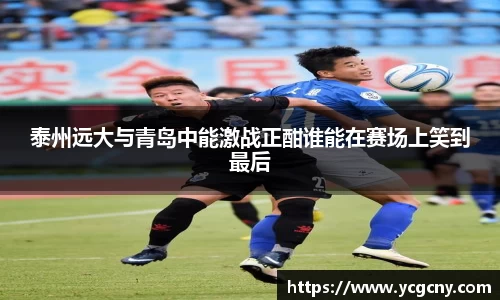 泰州远大与青岛中能激战正酣谁能在赛场上笑到最后